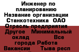 Инженер по планированию › Название организации ­ Станкотехника, ОАО › Отрасль предприятия ­ Другое › Минимальный оклад ­ 19 500 - Все города Работа » Вакансии   . Тыва респ.,Ак-Довурак г.
